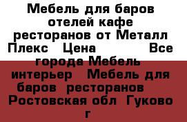 Мебель для баров,отелей,кафе,ресторанов от Металл Плекс › Цена ­ 5 000 - Все города Мебель, интерьер » Мебель для баров, ресторанов   . Ростовская обл.,Гуково г.